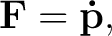 $\displaystyle \mathbf{F}=\mathbf{\dot p}, $