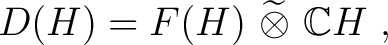 $\displaystyle D(H) = F(H)~ \widetilde {\otimes}~ \mathbb{C}H~,$