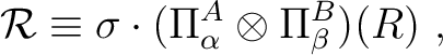 $\displaystyle \mathcal R \equiv \sigma \cdot (\Pi^A_{\alpha } \otimes \Pi^B_{\beta }) (R)~,$