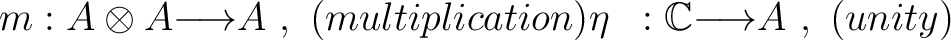 \begin{equation*}\begin{aligned}m &: A \otimes A {\longrightarrow}A~,~(multiplication) \eta &: \mathbb{C}{\longrightarrow}A~,~ (unity) \end{aligned}\end{equation*}