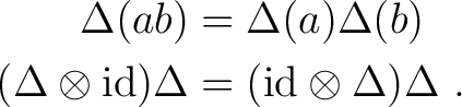 \begin{equation*}\begin{aligned}\Delta(ab) &= \Delta(a) \Delta(b) \\ (\Delta \ot... ...rm id}) \Delta &= ({\rm id}\otimes \Delta) \Delta~. \end{aligned}\end{equation*}