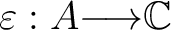 $\varepsilon : A {\longrightarrow}\mathbb{C}$