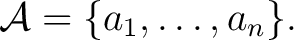 $\mathcal{A} = \{ a_1, \ldots, a_n \}.$