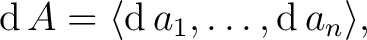 $\operatorname{d}A = \langle \operatorname{d}a_1, \ldots, \operatorname{d}a_n \rangle,$