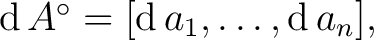 $\operatorname{d}A^\circ = [ \operatorname{d}a_1, \ldots, \operatorname{d}a_n ],$