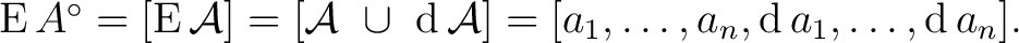 $\operatorname{E}A^\circ = [ \operatorname{E}\mathcal{A} ] = [ \mathcal{A}\ \cup... ...{A} ] = [ a_1, \ldots, a_n, \operatorname{d}a_1, \ldots, \operatorname{d}a_n ].$