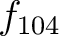 $f_{104}$