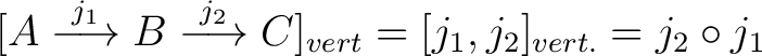 $\displaystyle [A\buildrel j_1 \over \longrightarrow B \buildrel j_2 \over \longrightarrow C]_{vert} = [j_1, j_2]_{vert.}= j_2 \circ j_1 $