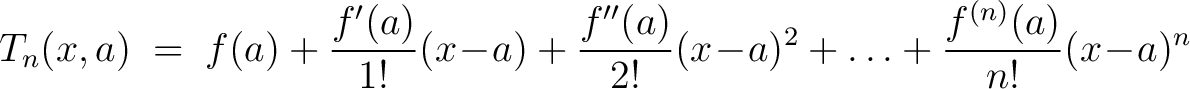 $\displaystyle T_n(x,a) \;=\; f(a)+\frac{f'(a)}{1!}(x\!-\!a)+\frac{f''(a)}{2!}(x\!-\!a)^2+ \ldots+\frac{f^{(n)}(a)}{n!}(x\!-\!a)^n$