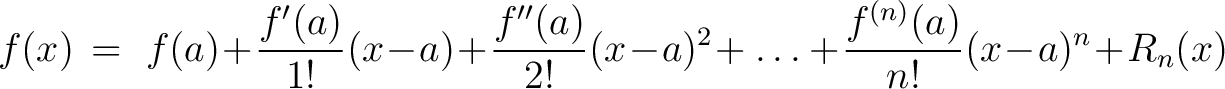 $\displaystyle f(x) \,=\ f(a)\!+\!\frac{f'(a)}{1!}(x\!-\!a)\!+\!\frac{f''(a)}{2!}(x\!-\!a)^2\!+ \ldots+\!\frac{f^{(n)}(a)}{n!}(x\!-\!a)^n\!+\!R_n(x)$