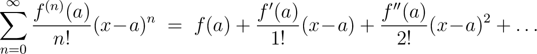 $\displaystyle \sum_{n=0}^{\infty}\frac{f^{(n)}(a)}{n!}(x\!-\!a)^n \;=\; f(a)+\frac{f'(a)}{1!}(x\!-\!a)+\frac{f''(a)}{2!}(x\!-\!a)^2+\ldots$