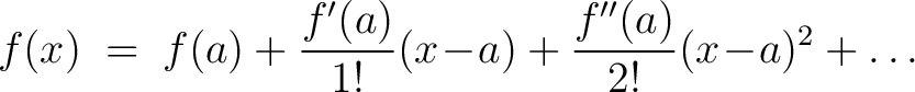 $\displaystyle f(x) \;=\; f(a)+\frac{f'(a)}{1!}(x\!-\!a)+\frac{f''(a)}{2!}(x\!-\!a)^2+\ldots$