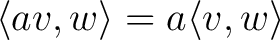 $\displaystyle \langle{av,w \rangle}= a \langle{v,w \rangle}$