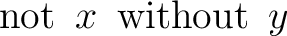 $\operatorname{not}\ x\ \operatorname{without}\ y$