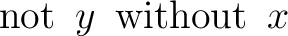 $\operatorname{not}\ y\ \operatorname{without}\ x$