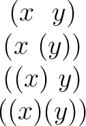 $\begin{matrix} (x~~y) \ (x~(y)) \ ((x)~y) \ ((x)(y)) \ \end{matrix}$