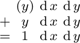 $\begin{smallmatrix} & (y) & \operatorname{d}x & \operatorname{d}y \ + & y & \... ...ame{d}y \ = & 1 & \operatorname{d}x & \operatorname{d}y \ \end{smallmatrix}$