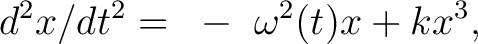 $\displaystyle d^2x/dt^2 = ~ -~ {\omega}^2(t)x +k x^3,$