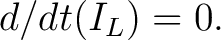 $d/dt (I_L) = 0.$