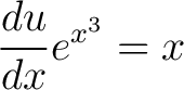 $\displaystyle \frac{du}{dx}e^{x^3} = x$