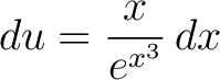 $\displaystyle du = \frac{x}{e^{x^3}}\,dx$