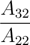 $\dfrac{A_{32}}{A_{22}}$