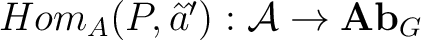 $Hom_A (P,\^aˆ’) : \mathcal{A} \to {\bf Ab}_G$