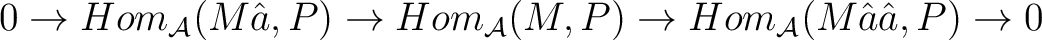 $\displaystyle 0 \to Hom_{\mathcal{A}}(M\^a€², P) \to Hom_{\mathcal{A}}(M, P) \to Hom_{\mathcal{A}}(M\^a€²\^a€², P) \to 0$