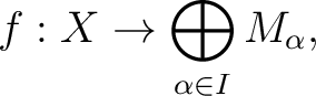 $\displaystyle f : X \to \bigoplus_{\alpha \in I} M_{\alpha},$