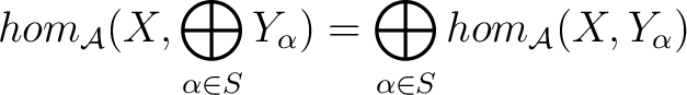 $\displaystyle hom_{\mathcal{A}}(X,\bigoplus_{\alpha \in S} Y_{\alpha}) = \bigoplus_{\alpha \in S} hom_{\mathcal{A}}(X,Y_{\alpha})$