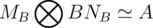 $\displaystyle M_B \bigotimes {}B N_B \simeq A$