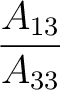 $\dfrac{A_{13}}{A_{33}}$