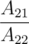 $\dfrac{A_{21}}{A_{22}}$