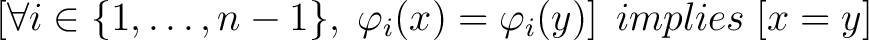 $\displaystyle \left[\forall i\in\{1,\ldots,n-1\},\;\phi _{i}(x)=\phi _{i}(y)\right] \; implies \; [x = y] \;$