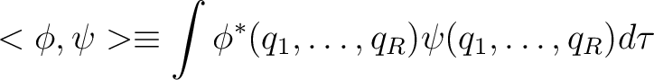 $\displaystyle <{\phi},{\psi}> \equiv \int \phi^*(q_1,\dots,q_R) \psi (q_1,\dots,q_R) d\tau$