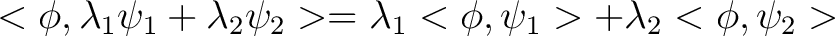 $\displaystyle <\phi,\lambda_1\psi_1+\lambda_2\psi_2>=\lambda_1<\phi,\psi_1> + \lambda_2<\phi,\psi_2>$