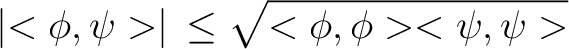 $\displaystyle \left\vert<\phi,\psi>\right\vert \, \le \sqrt{<\phi,\phi><\psi,\psi>}$