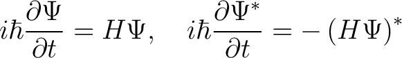 $\displaystyle i \hbar \frac{\partial \Psi}{\partial t} = H \Psi, \,\,\,\,\,\, i\hbar \frac{\partial \Psi^*}{\partial t} = - \left(H\Psi\right)^* $