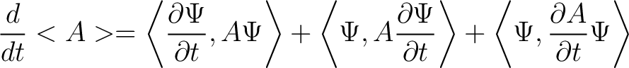 $\displaystyle \frac{d}{dt} <A> = \left < \frac{\partial \Psi}{\partial t},A\Psi... ...artial t} \right > + \left < \Psi, \frac{\partial A}{\partial t} \Psi \right > $