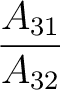 $\dfrac{A_{31}}{A_{32}}$