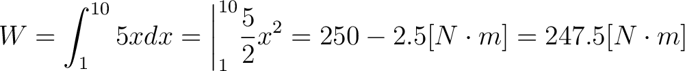 $\displaystyle W = \int_1^{10} 5x dx = \bigg \vert _1^{10} \frac{5}{2} x^2 = 250 - 2.5 [N \cdot m] = 247.5 [N \cdot m] $