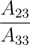 $\dfrac{A_{23}}{A_{33}}$