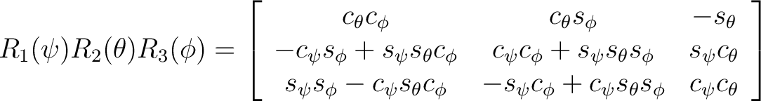 $\displaystyle R_1(\psi)R_2(\theta)R_3(\phi) = \left[ \begin{array}{ccc} c_{\the... ...{\phi} + c_{\psi} s_{\theta} s_{\phi} & c_{\psi} c_{\theta} \end{array} \right]$