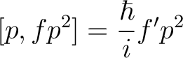 $\displaystyle [p,fp^2] = \frac{\hbar}{i} f^{\prime}p^2$