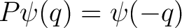 $\displaystyle P \psi(q) = \psi(-q)$