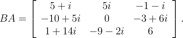 $\displaystyle BA = \left[ \begin{array}{ccc} 5+i & 5i & -1-i \ -10+5i & 0 & -3+6i \ 1+14i & -9-2i & 6 \end{array} \right].$