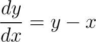 $\displaystyle \frac{dy}{dx} = y - x$