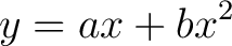 $\displaystyle y = ax + bx^2$