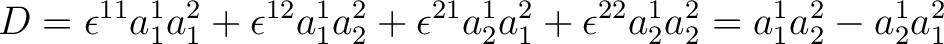 $\displaystyle D = \epsilon^{11}a_1^1a_1^2 + \epsilon^{12}a_1^1 a_2^2 + \epsilon^{21}a_2^1 a_1^2 + \epsilon^{22}a_2^1a_2^2 = a_1^1a_2^2 - a_2^1a_1^2 $