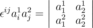 $\displaystyle \epsilon^{ij} a_i^1 a_j^2 = \left \vert \begin{array}{cc} a_1^1 & a_2^1 \ a_1^2 & a_2^2 \end{array} \right \vert$